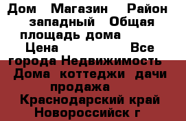 Дом . Магазин. › Район ­ западный › Общая площадь дома ­ 134 › Цена ­ 5 000 000 - Все города Недвижимость » Дома, коттеджи, дачи продажа   . Краснодарский край,Новороссийск г.